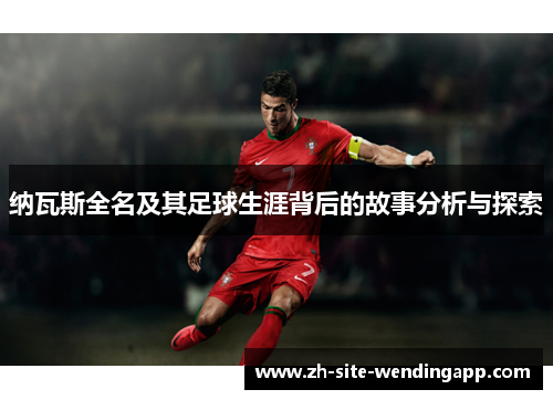 纳瓦斯全名及其足球生涯背后的故事分析与探索