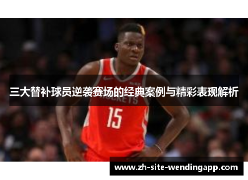 三大替补球员逆袭赛场的经典案例与精彩表现解析