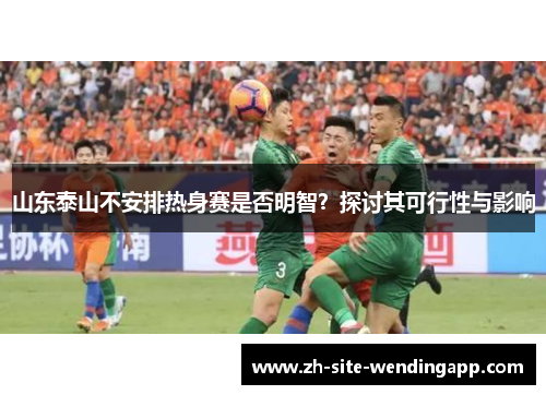 山东泰山不安排热身赛是否明智？探讨其可行性与影响