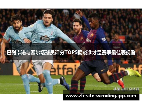 巴列卡诺与塞尔塔球员评分TOP5揭晓谁才是赛季最佳表现者