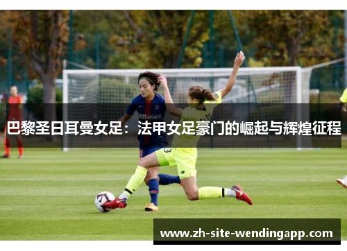 巴黎圣日耳曼女足：法甲女足豪门的崛起与辉煌征程