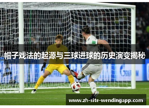 帽子戏法的起源与三球进球的历史演变揭秘