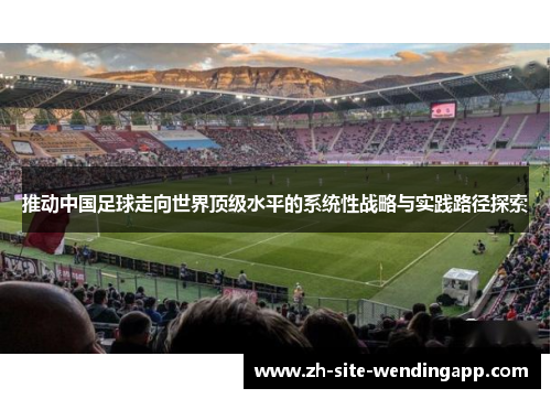 推动中国足球走向世界顶级水平的系统性战略与实践路径探索