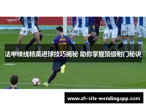 法甲锋线精英进球技巧揭秘 助你掌握顶级射门秘诀