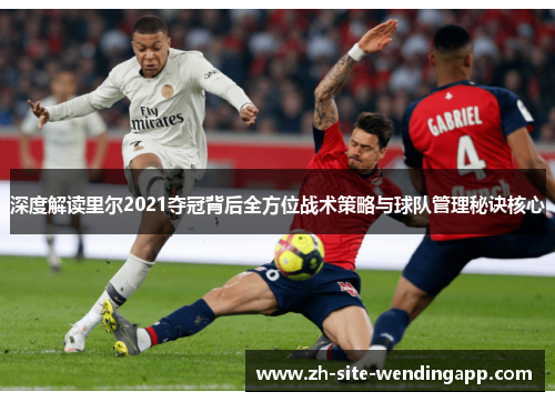 深度解读里尔2021夺冠背后全方位战术策略与球队管理秘诀核心