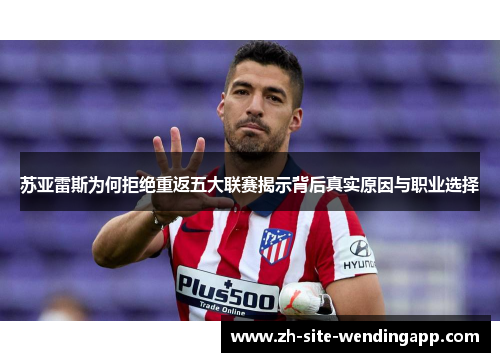 苏亚雷斯为何拒绝重返五大联赛揭示背后真实原因与职业选择
