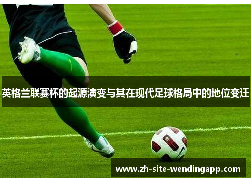 英格兰联赛杯的起源演变与其在现代足球格局中的地位变迁