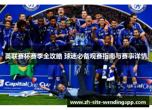 英联赛杯赛季全攻略 球迷必备观赛指南与赛事详情