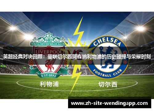 英超经典对决回顾：曼联切尔西阿森纳利物浦的历史碰撞与荣耀时刻