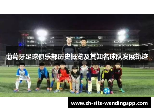 葡萄牙足球俱乐部历史概览及其知名球队发展轨迹