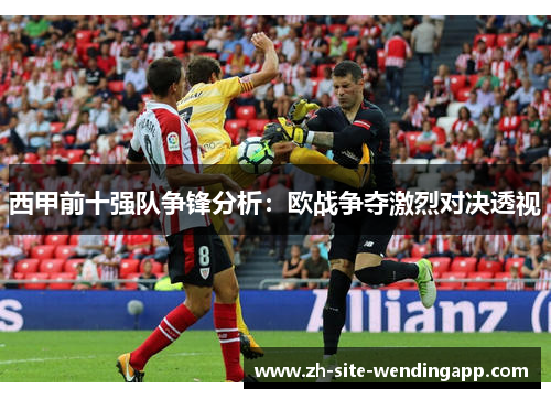 西甲前十强队争锋分析：欧战争夺激烈对决透视