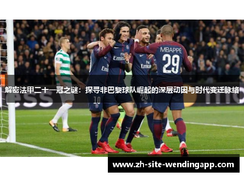 解密法甲二十一冠之谜：探寻非巴黎球队崛起的深层动因与时代变迁脉络