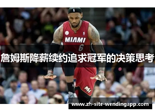 詹姆斯降薪续约追求冠军的决策思考