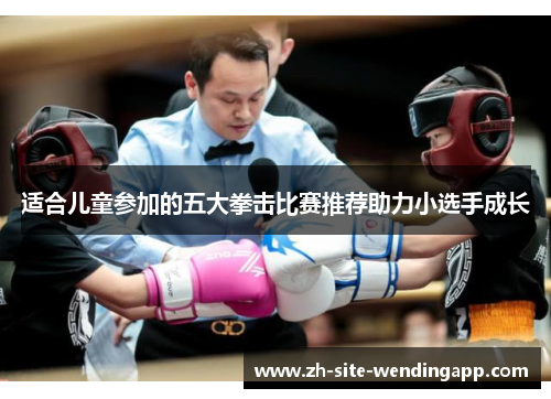 适合儿童参加的五大拳击比赛推荐助力小选手成长