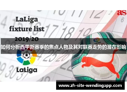 如何分析西甲新赛季的焦点人物及其对联赛走势的潜在影响