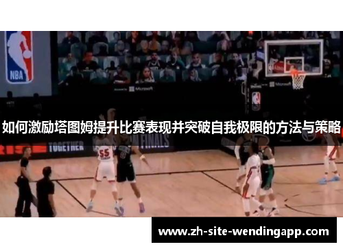 如何激励塔图姆提升比赛表现并突破自我极限的方法与策略