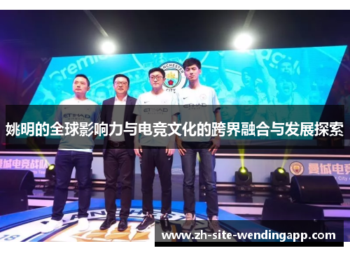 姚明的全球影响力与电竞文化的跨界融合与发展探索