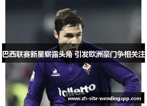 巴西联赛新星崭露头角 引发欧洲豪门争相关注