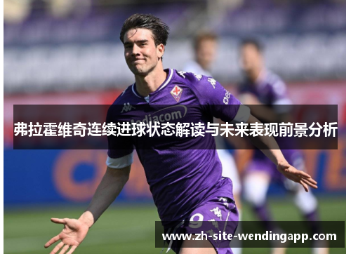 弗拉霍维奇连续进球状态解读与未来表现前景分析