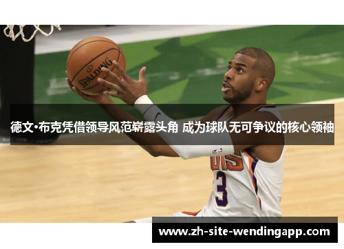 德文·布克凭借领导风范崭露头角 成为球队无可争议的核心领袖