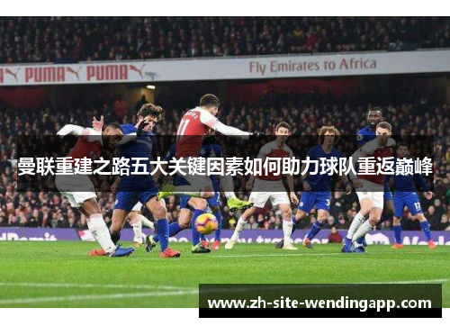 曼联重建之路五大关键因素如何助力球队重返巅峰