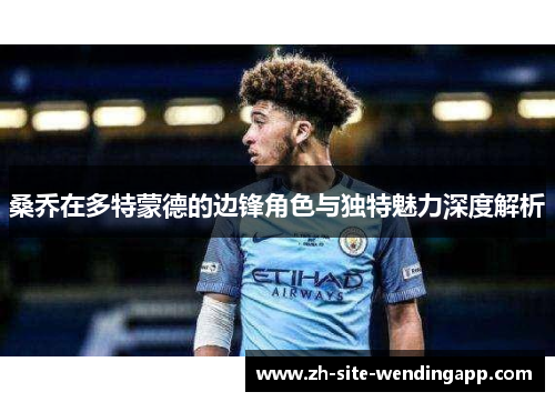 桑乔在多特蒙德的边锋角色与独特魅力深度解析