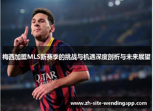 梅西加盟MLS新赛季的挑战与机遇深度剖析与未来展望