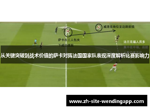 从关键突破到战术价值的萨卡对阵法国国家队表现深度解析比赛影响力