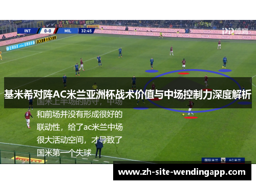 基米希对阵AC米兰亚洲杯战术价值与中场控制力深度解析