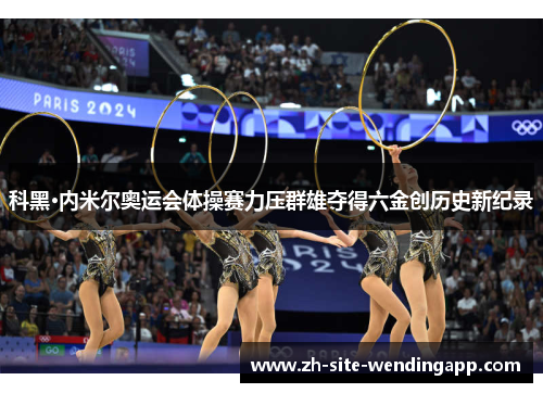 科黑·内米尔奥运会体操赛力压群雄夺得六金创历史新纪录