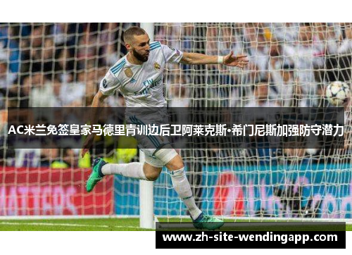 AC米兰免签皇家马德里青训边后卫阿莱克斯·希门尼斯加强防守潜力