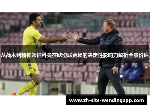 从战术到精神领袖科曼在欧协联赛场的决定性影响力解析全景价值