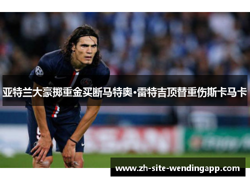 亚特兰大豪掷重金买断马特奥·雷特吉顶替重伤斯卡马卡