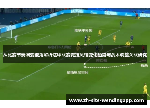 从比赛节奏演变视角解析法甲联赛竞技风格变化趋势与战术调整关联研究