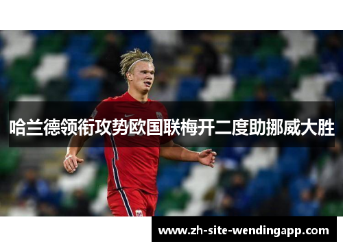 哈兰德领衔攻势欧国联梅开二度助挪威大胜