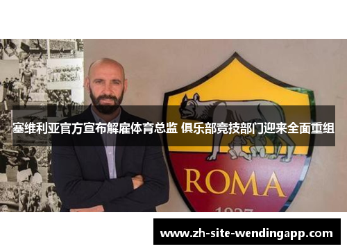 塞维利亚官方宣布解雇体育总监 俱乐部竞技部门迎来全面重组