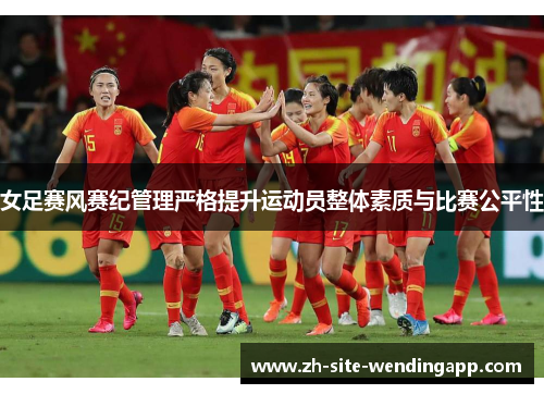 女足赛风赛纪管理严格提升运动员整体素质与比赛公平性