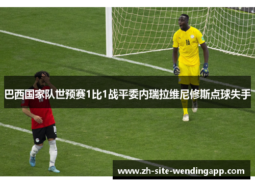 巴西国家队世预赛1比1战平委内瑞拉维尼修斯点球失手
