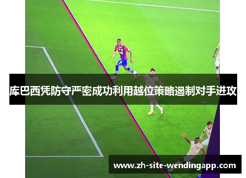 库巴西凭防守严密成功利用越位策略遏制对手进攻