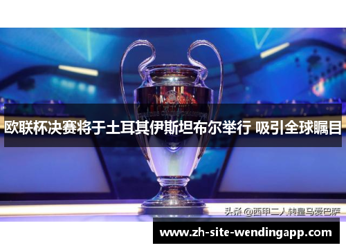 欧联杯决赛将于土耳其伊斯坦布尔举行 吸引全球瞩目