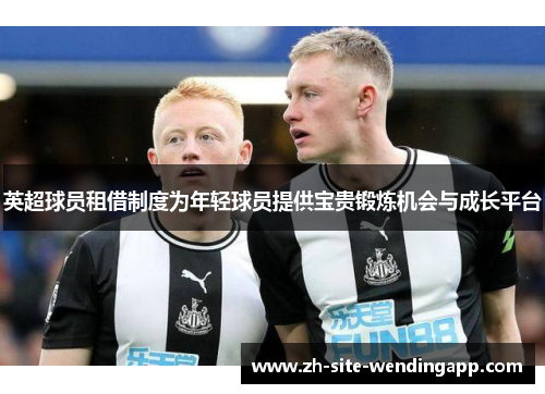 英超球员租借制度为年轻球员提供宝贵锻炼机会与成长平台