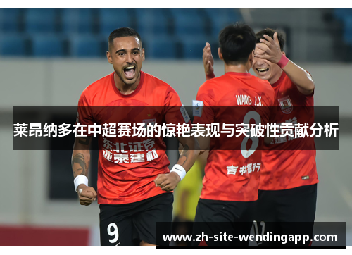 莱昂纳多在中超赛场的惊艳表现与突破性贡献分析