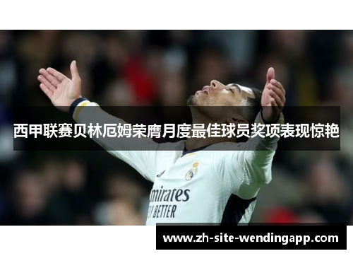 西甲联赛贝林厄姆荣膺月度最佳球员奖项表现惊艳