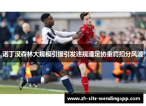 诺丁汉森林大规模引援引发违规遭足协重罚扣分风波