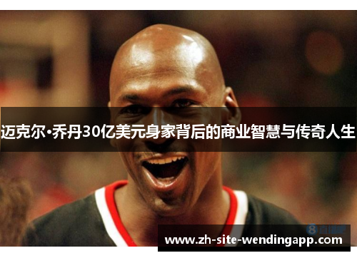 迈克尔·乔丹30亿美元身家背后的商业智慧与传奇人生