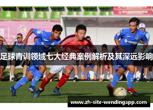 足球青训领域七大经典案例解析及其深远影响
