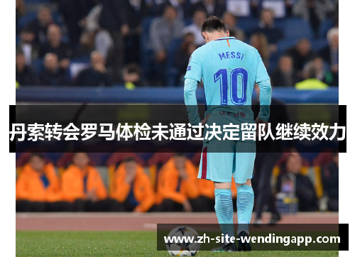 丹索转会罗马体检未通过决定留队继续效力