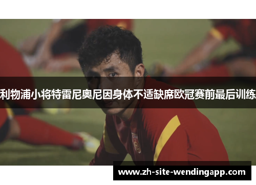 利物浦小将特雷尼奥尼因身体不适缺席欧冠赛前最后训练